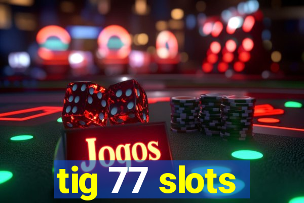tig 77 slots